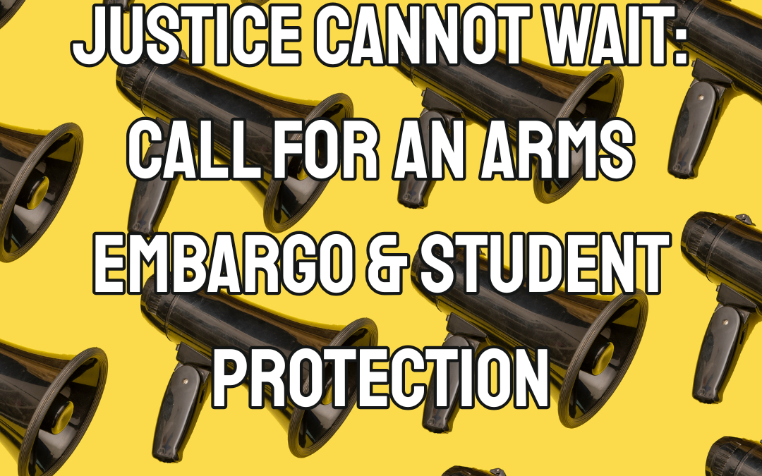 Weekly Action for Peace: Justice Cannot Wait: Call for an Arms Embargo & Student Protection